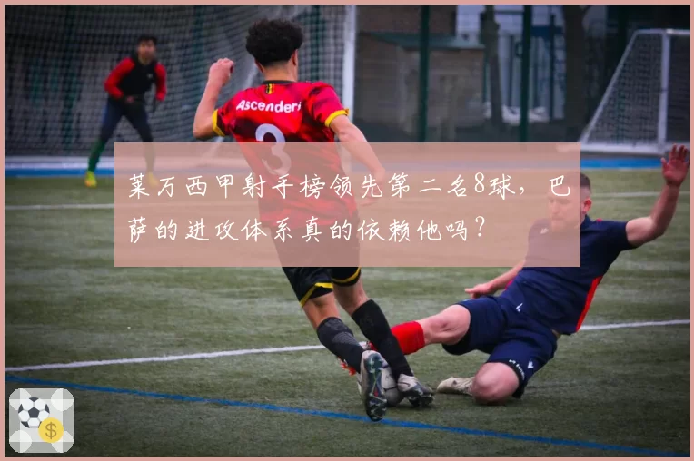 莱万西甲射手榜领先第二名8球,巴萨的进攻体系真的依赖他吗?