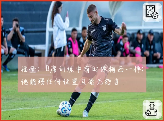 福登：B席训练中有时像梅西一样；他能踢任何位置且毫无怨言