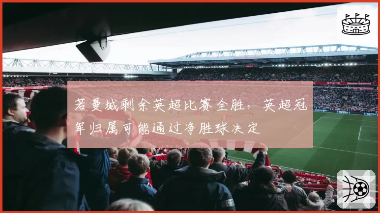 若曼城剩余英超比赛全胜，英超冠军归属可能通过净胜球决定