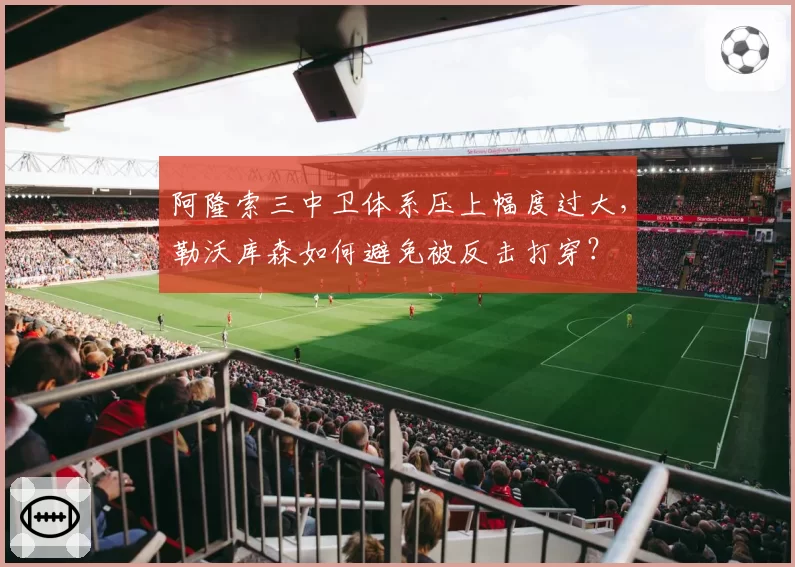阿隆索三中卫体系压上幅度过大，勒沃库森如何避免被反击打穿？