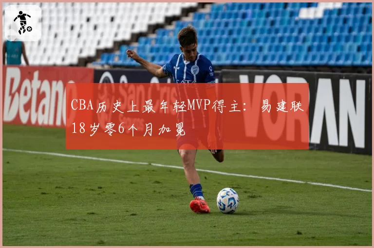 CBA历史上最年轻MVP得主:易建联18岁零6个月加冕