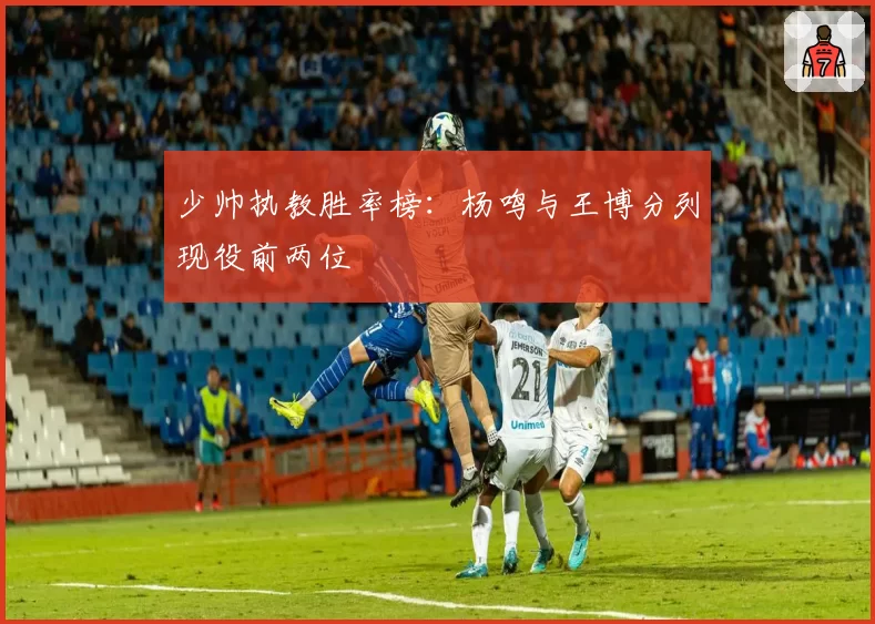 少帅执教胜率榜：杨鸣与王博分列现役前两位