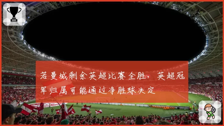 若曼城剩余英超比赛全胜，英超冠军归属可能通过净胜球决定