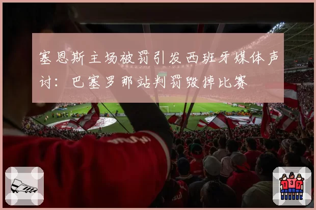 塞恩斯主场被罚引发西班牙媒体声讨：巴塞罗那站判罚毁掉比赛