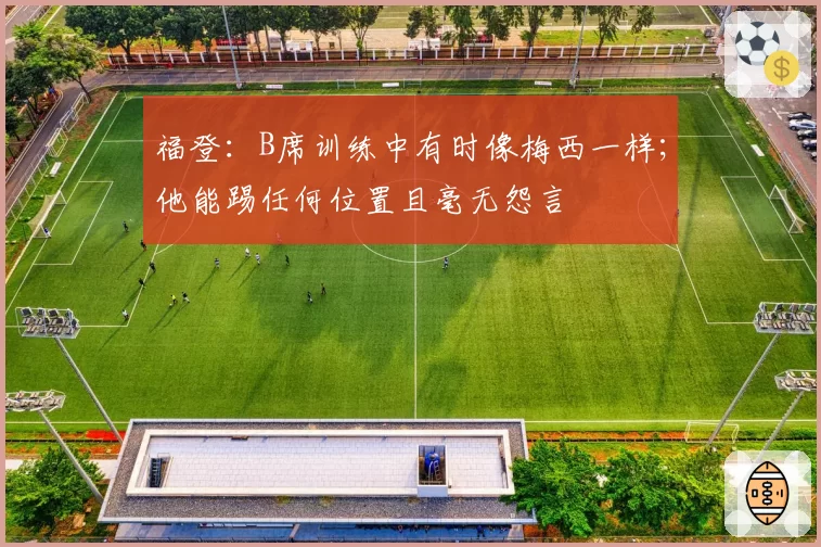 福登：B席训练中有时像梅西一样；他能踢任何位置且毫无怨言