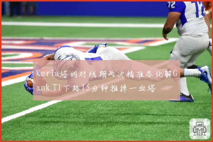 Keria塔姆对线期两次精准吞化解Gank T1下路15分钟推掉一血塔