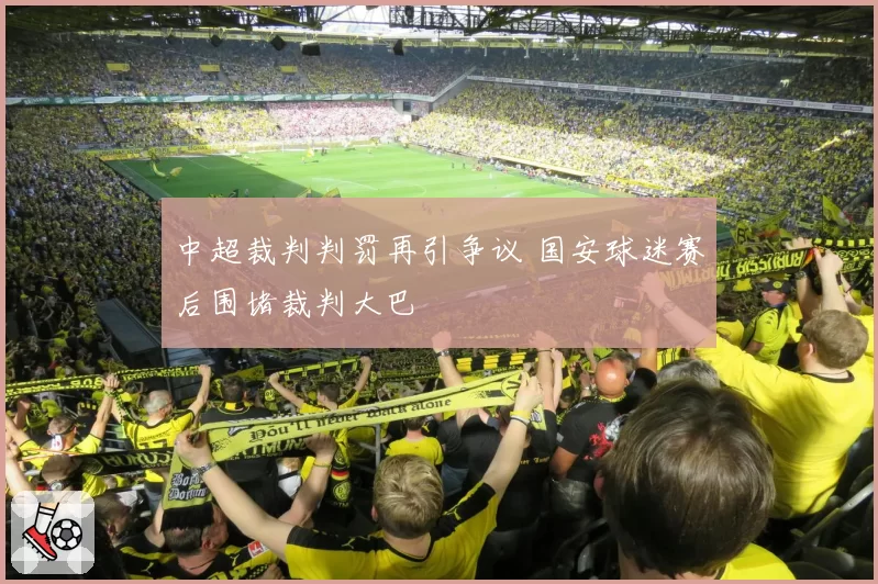 中超裁判判罚再引争议 国安球迷赛后围堵裁判大巴