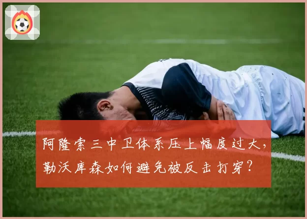 阿隆索三中卫体系压上幅度过大,勒沃库森如何避免被反击打穿?