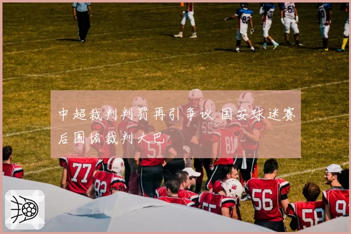 中超裁判判罚再引争议 国安球迷赛后围堵裁判大巴