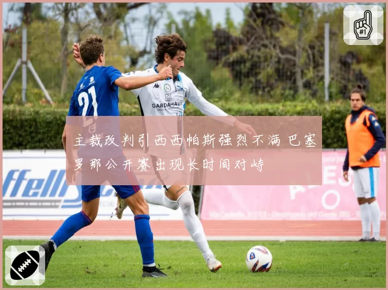主裁改判引西西帕斯强烈不满 巴塞罗那公开赛出现长时间对峙