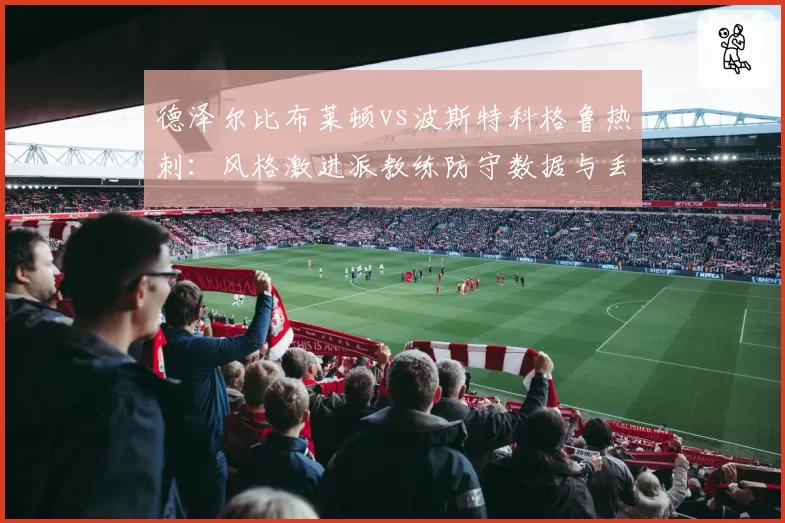 德泽尔比布莱顿vs波斯特科格鲁热刺:风格激进派教练防守数据与丢球数对比