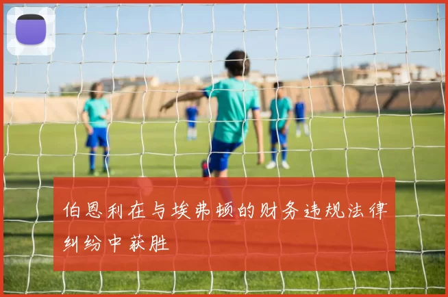 伯恩利在与埃弗顿的财务违规法律纠纷中获胜