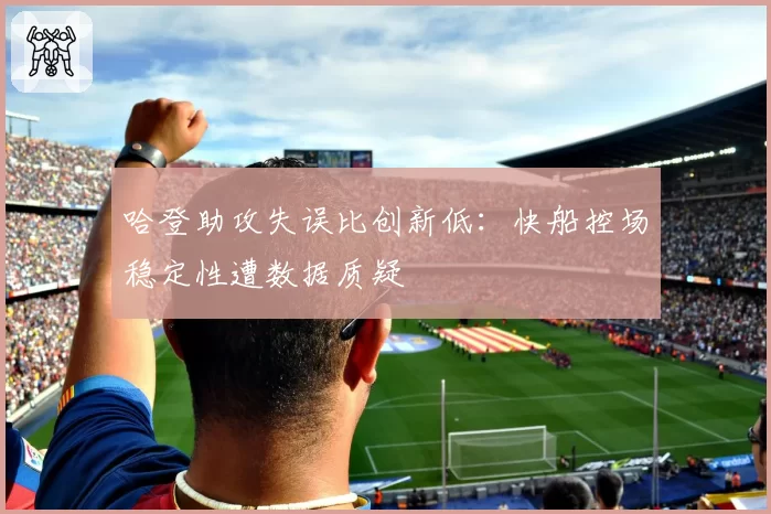 哈登助攻失误比创新低:快船控场稳定性遭数据质疑